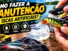 Manutenção de isca artificial com limpeza e cuidados para aumentar sua durabilidade.