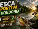 Pesca esportiva em Rondônia em ambiente de rio amazônico cercado por natureza.